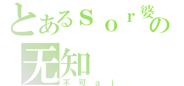 とあるｓｏｒ婆の无知（不可ａｉ）