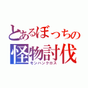 とあるぼっちの怪物討伐（モンハンクロス）