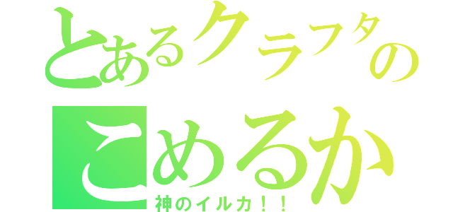 とあるクラフターのこめるか（神のイルカ！！）