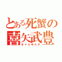 とある死蟹の喜矢武豊（きゃんゆたか）