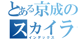 とある京成のスカイライナー（インデックス）