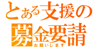 とある支援の募金要請（お願いします）