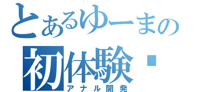 とあるゆーまの初体験♥（アナル開発）