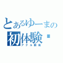 とあるゆーまの初体験♥（アナル開発）