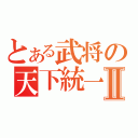 とある武将の天下統一Ⅱ（）