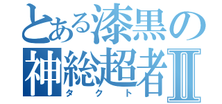 とある漆黒の神総超者Ⅱ（タクト）