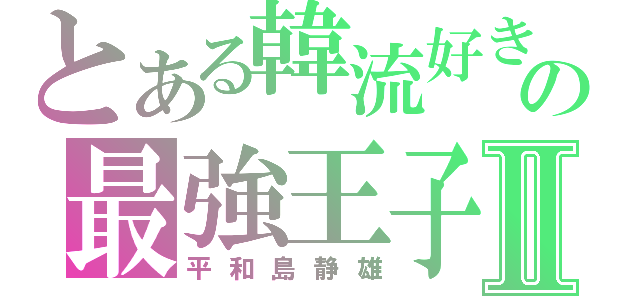 とある韓流好きの最強王子Ⅱ（平和島静雄）