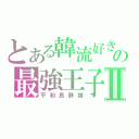 とある韓流好きの最強王子Ⅱ（平和島静雄）