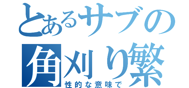 とあるサブの角刈り繁盛記（性的な意味で）