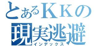 とあるＫＫの現実逃避（インデックス）