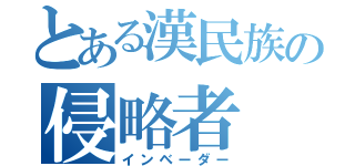 とある漢民族の侵略者（インベーダー）