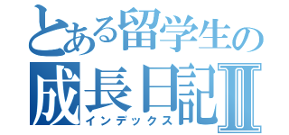 とある留学生の成長日記Ⅱ（インデックス）