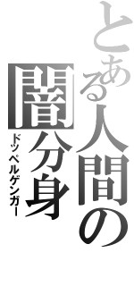 とある人間の闇分身（ドッペルゲンガー）