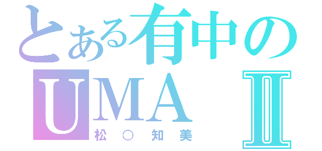 とある有中のＵＭＡⅡ（松○知美）