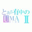 とある有中のＵＭＡⅡ（松○知美）