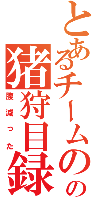 とあるチームのの猪狩目録（腹減った）