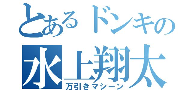 とあるドンキの水上翔太（万引きマシーン）