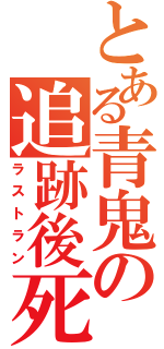 とある青鬼の追跡後死（ラストラン）