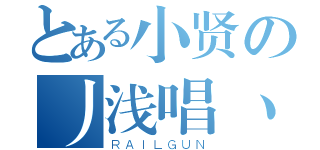 とある小贤の丿浅唱丶①せ（ＲＡＩＬＧＵＮ）