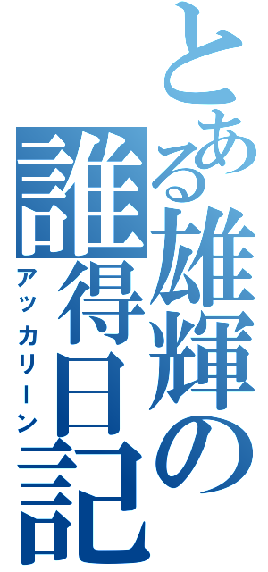 とある雄輝の誰得日記（アッカリーン）