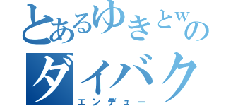 とあるゆきとｗのダイバクハツ（エンデュー）