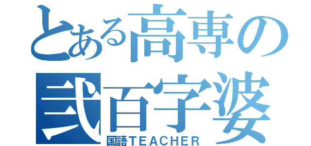 とある高専の弐百字婆（国語ＴＥＡＣＨＥＲ）