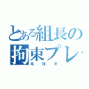 とある組長の拘束プレイ（毛抜き）