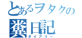 とあるヲタクの糞日記（ダイアリー）