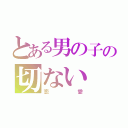 とある男の子の切ない（恋愛）