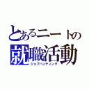 とあるニートの就職活動（ジョブハンティング）