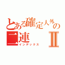 とある確定人外の二連Ⅱ（インデックス）