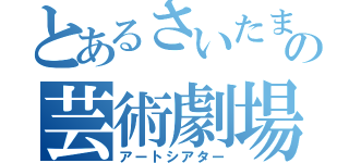 とあるさいたまの芸術劇場（アートシアター）