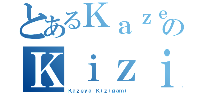 とあるＫａｚｅｙａのＫｉｚｉｇａｍｉ（Ｋａｚｅｙａ Ｋｉｚｉｇａｍｉ）