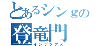 とあるシンｇの登竜門（インデックス）