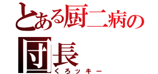 とある厨二病の団長（くろッキー）