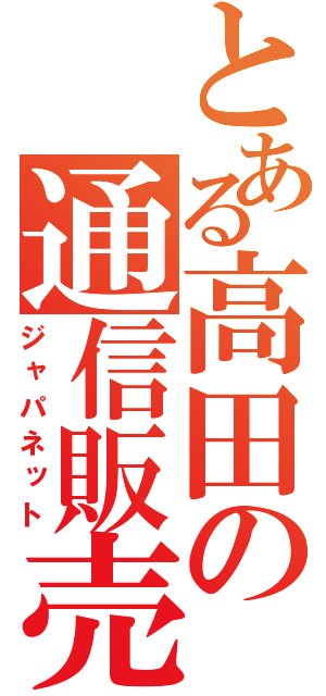 とある高田の通信販売（ジャパネット）