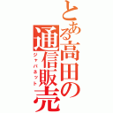 とある高田の通信販売（ジャパネット）