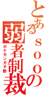 とあるｓｏｏの弱者制裁（ポケモンガチ勢）