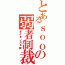 とあるｓｏｏの弱者制裁（ポケモンガチ勢）