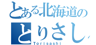 とある北海道のとりさし（Ｔｏｒｉｓａｓｈｉ）