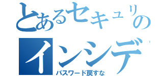 とあるセキュリティのインシデント（パスワード戻すな）