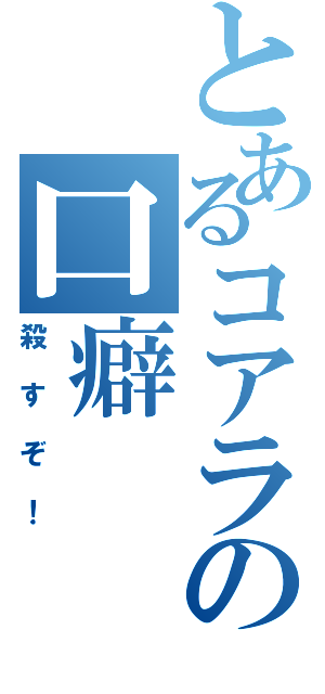 とあるコアラの口癖（殺すぞ！）