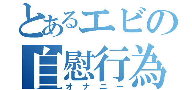 とあるエビの自慰行為（オナニー）