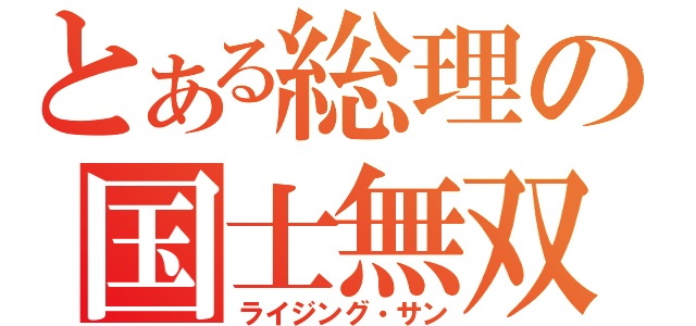 とある総理の国士無双（ライジング・サン）