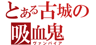 とある古城の吸血鬼（ヴァンパイア）