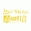 とあるＳＫＥの高柳明音（ファッションリーダー）