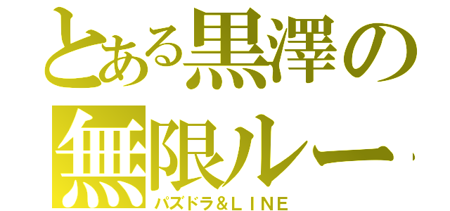 とある黒澤の無限ループ（パズドラ＆ＬＩＮＥ）