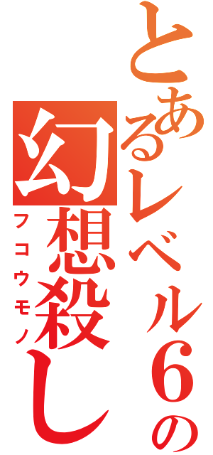 とあるレベル６の幻想殺し（フコウモノ）