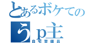 とあるボケてのうｐ主（自宅警備員）