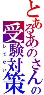 とあるあのさんの受験対策（してない）